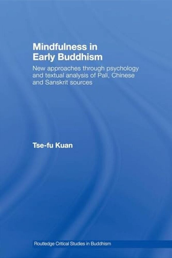 Mindfulness In Early Buddhism: New Approaches Through Psychology And Textual Analysis Of Pali, Chinese And Sanskrit Sources-..