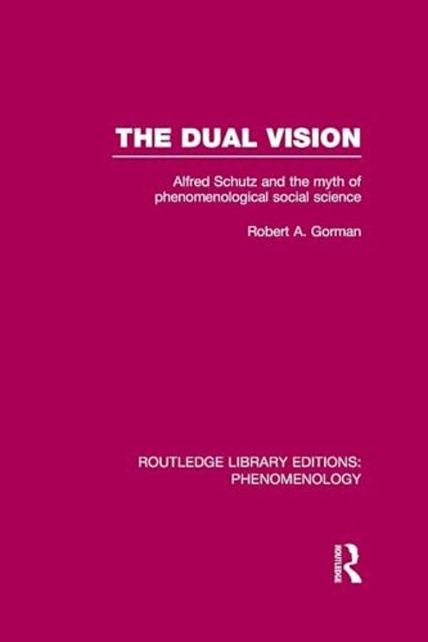 The Dual Vision: Alfred Schutz And The Myth Of Phenomenological Social Science-..