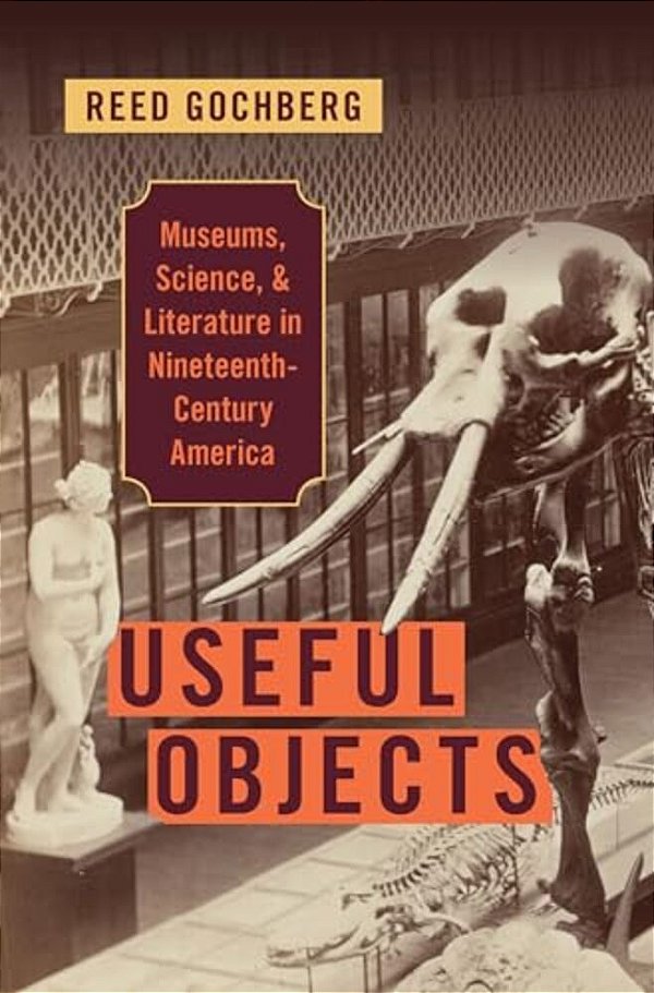Useful Objects: Museums, Science, And Literature In Nineteenth-Century America-..