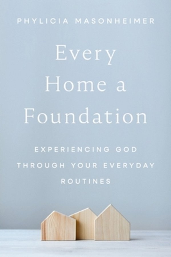 Every Home A Foundation: Experiencing God Through Your Everyday Routines-..