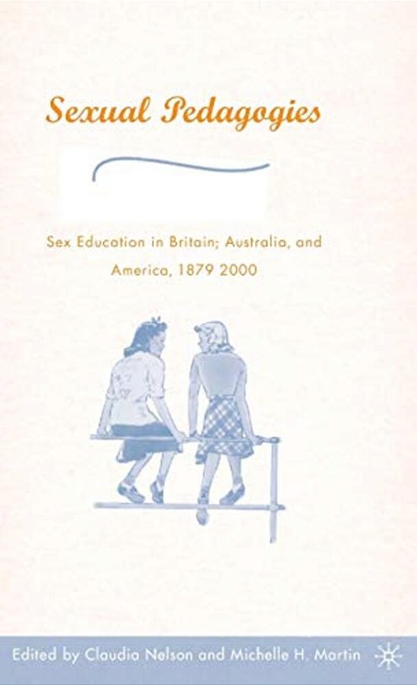 Sexual Pedagogies: Sex Education In Britain, Australia, And America, 1879-2000-..
