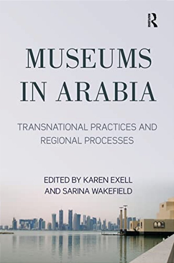 Museums In Arabia: Transnational Practices And Regional Processes-..