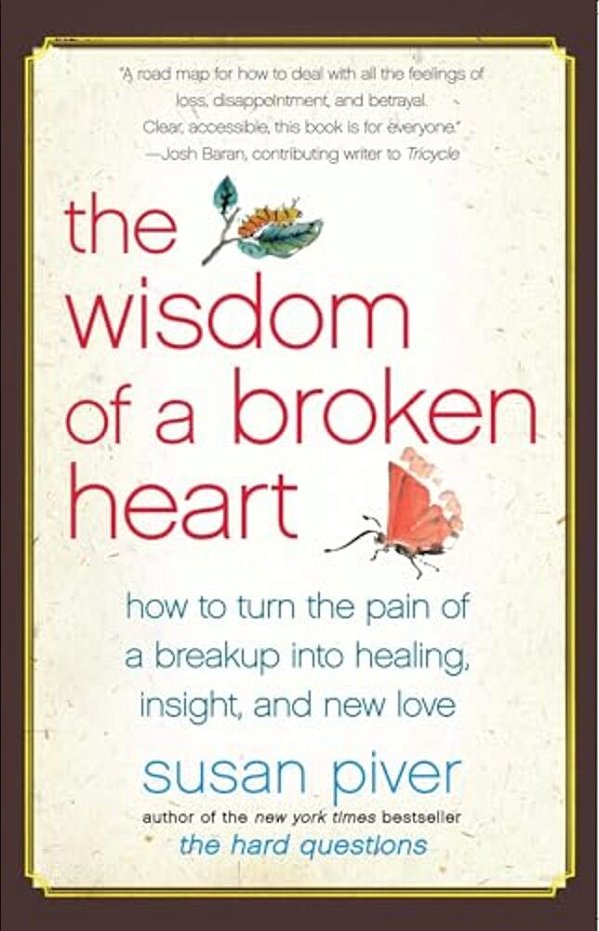 The Wisdom Of A Broken Heart: How To Turn The Pain Of A Breakup Into Healing, Insight, And New Love-..