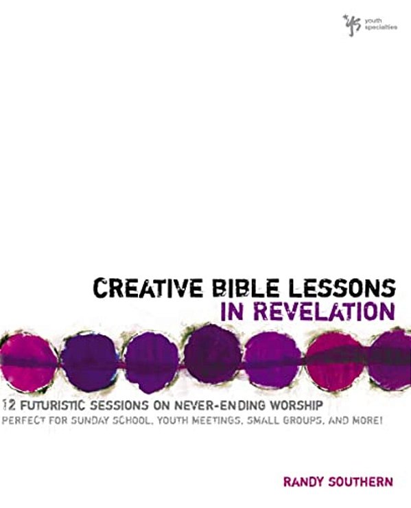 Creative Bible Lessons In Revelation: 12 Futuristic Sessions On Never-Ending Worship-..