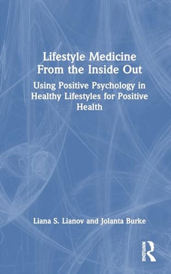 Lifestyle Medicine From The Inside Out: Using Positive Psychology In Healthy Lifestyles For Positive Health-..