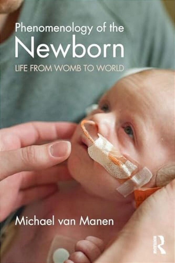 Phenomenology Of The Newborn: Life From Womb To World-..