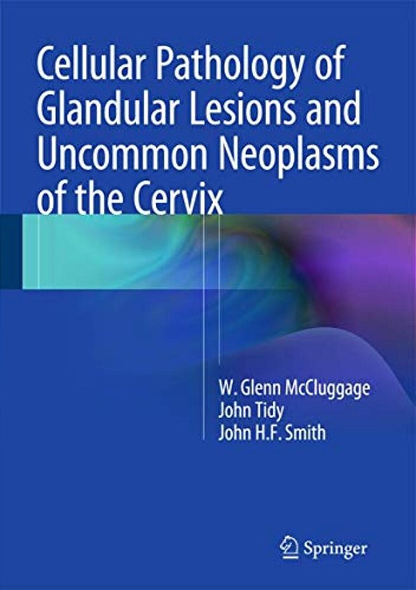 Cellular Pathology Of Glandular Lesions And Uncommon Neoplasms Of The Cervix-..