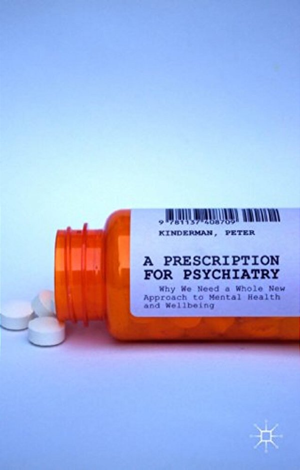 A Prescription For Psychiatry: Why We Need A Whole New Approach To Mental Health And Wellbeing-..