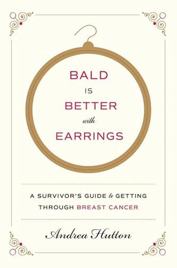 Bald Is Better With Earrings: A Survivor's Guide To Getting Through Breast Cancer-..