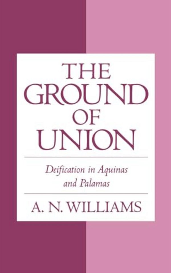 The Ground Of Union: Deification In Aquinas And Palamas-..