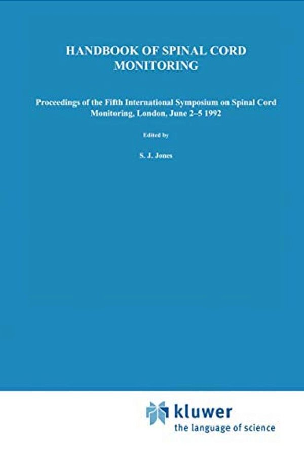 Handbook Of Spinal Cord Monitoring: Proceedings Of The Fifth International Symposium On Spinal Cord Monitoring, London, UK, June 2-5, 1992-..
