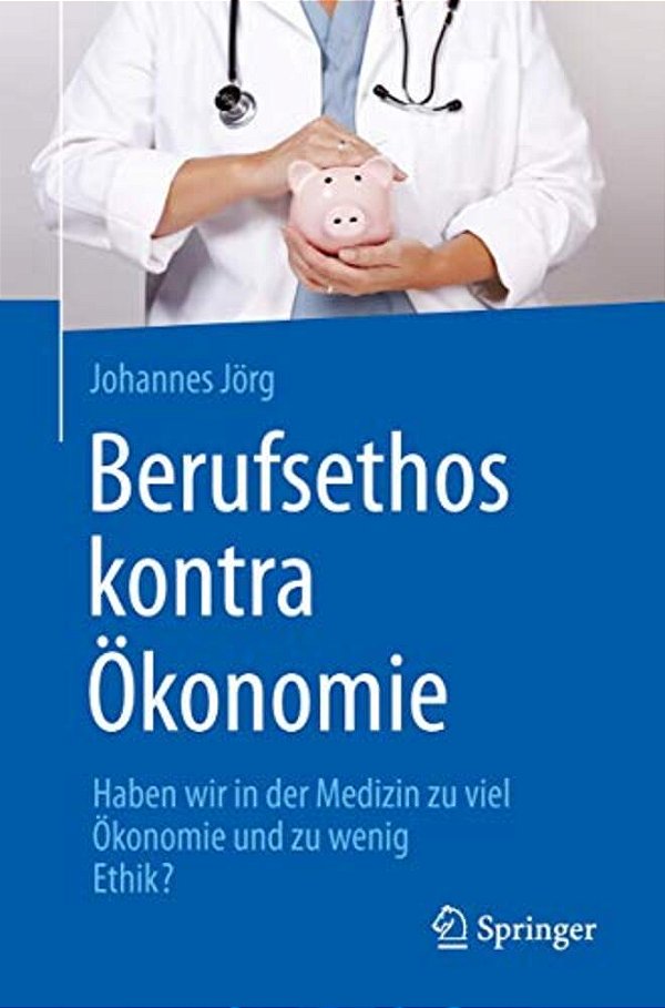 Berufsethos Kontra Ökonomie: Haben Wir In Der Medizin Zu Viel Ökonomie Und Zu Wenig Ethik?-..