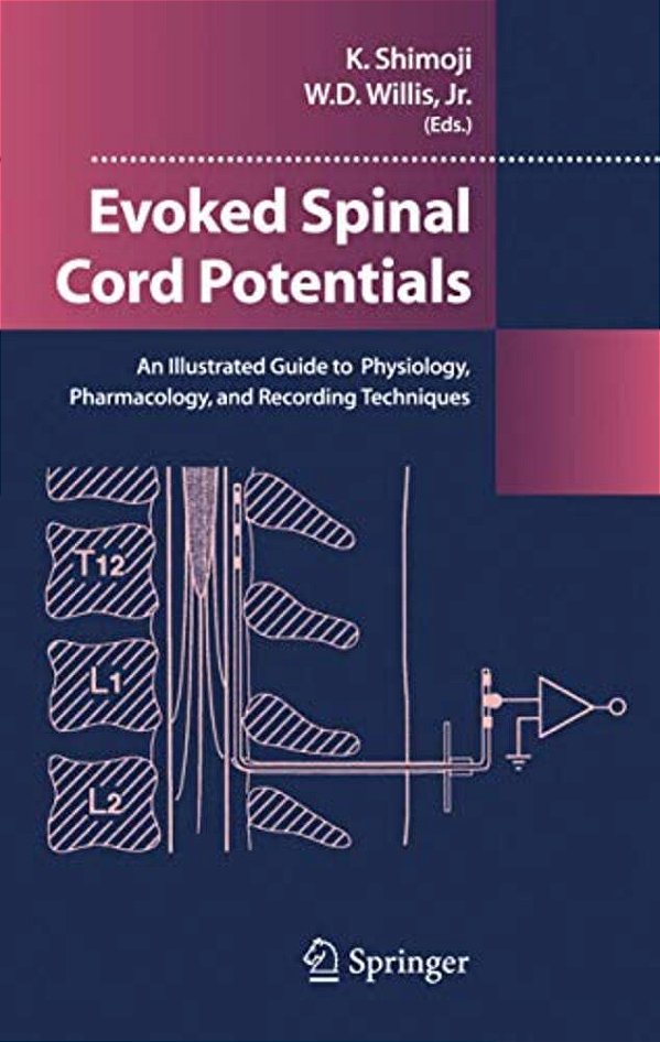 Evoked Spinal Cord Potentials: An Illustrated Guide To Physiology, Pharmocology, And Recording Techniques-..