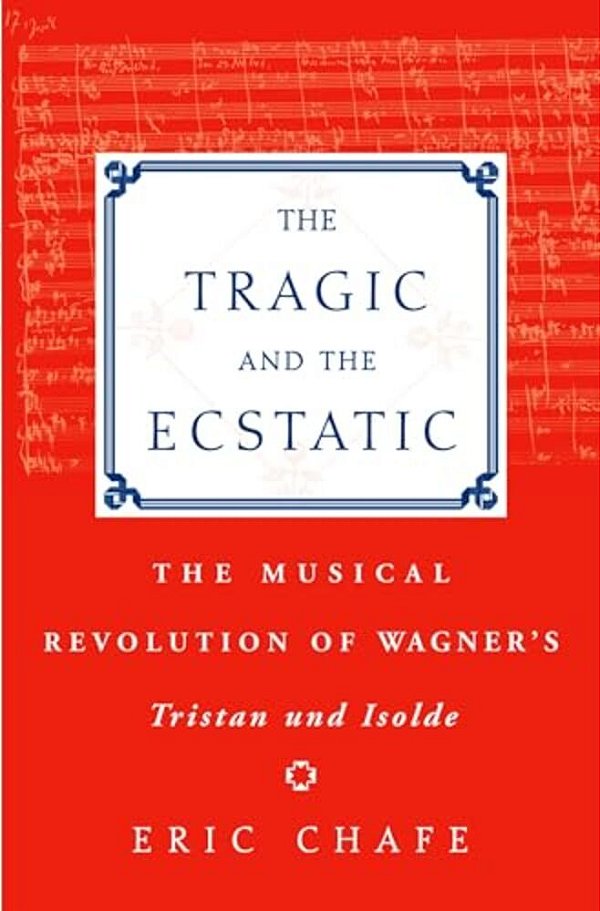 The Tragic And The Ecstatic: The Musical Revolution Of Wagner's Tristan And Isolde-..