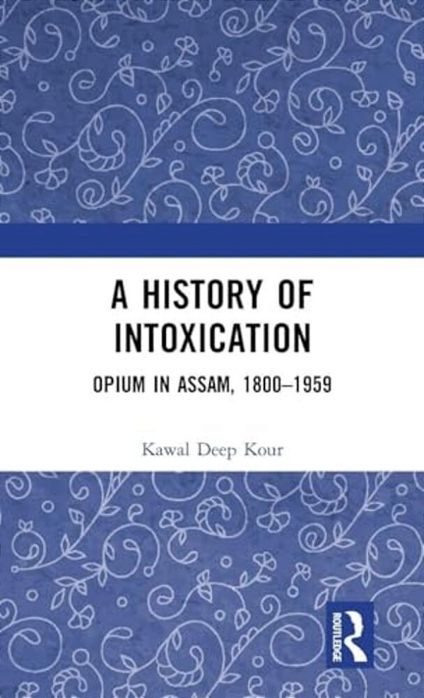 A History Of Intoxication: Opium In Assam, 1800-1959-..