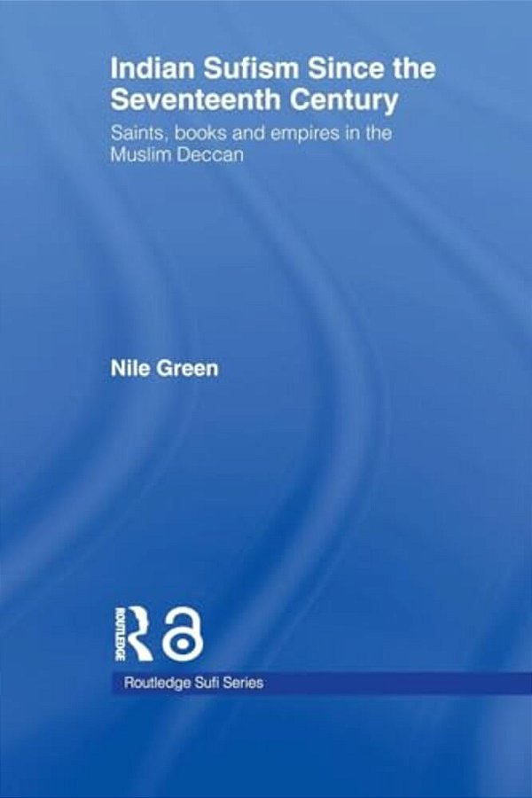 Indian Sufism Since The Seventeenth Century: Saints, Books And Empires In The Muslim Deccan-..