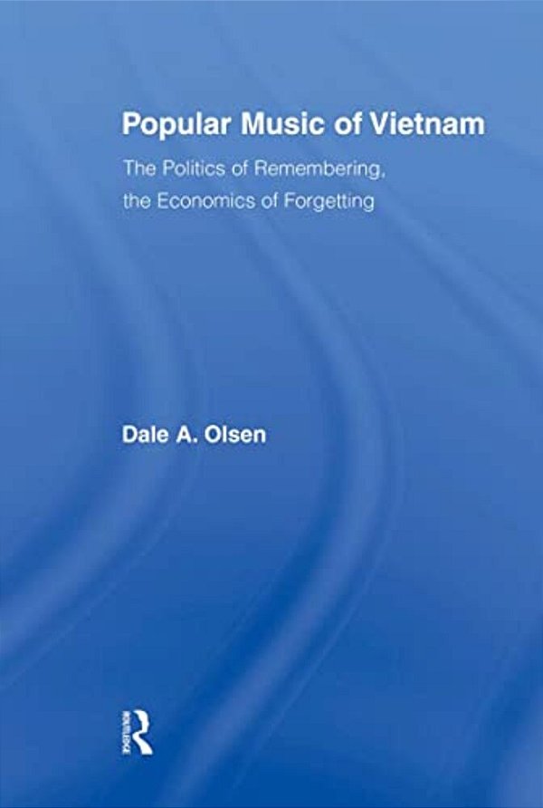 Popular Music Of Vietnam: The Politics Of Remembering, The Economics Of Forgetting-..