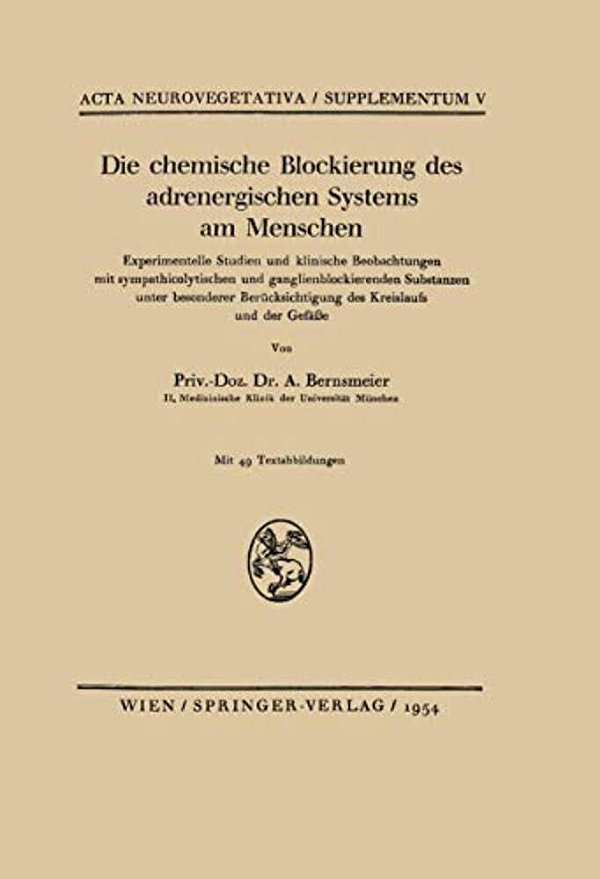 Die Chemische Blockierung Des Adrenergischen Systems Am Menschen: Experimentelle Studien Und Klinische Beobachtungen Mit Sympathicolytischen Und Gangl-..
