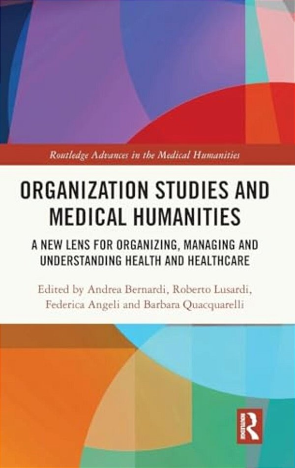 Organization Studies And Medical Humanities: A New Lens For Organizing, Managing And Understanding Health And Healthcare-..