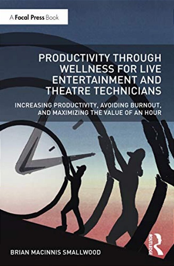 Productivity Through Wellness For Live Entertainment And Theatre Technicians: Increasing Productivity, Avoiding Burnout, And Maximizing The Value Of A-..