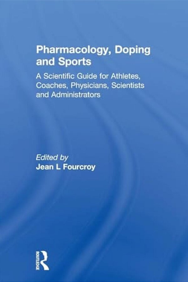 Pharmacology, Doping And Sports: A Scientific Guide For Athletes, Coaches, Physicians, Scientists And Administrators-..