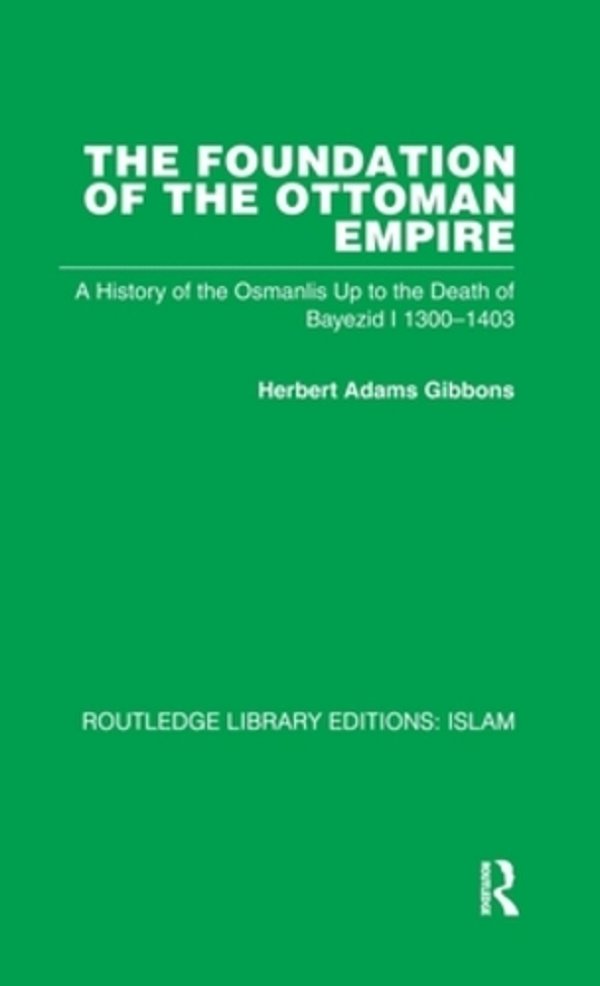 The Foundation Of The Ottoman Empire: A History Of The Osmanlis Up To The Death Of Bayezid I 1300-1403-..