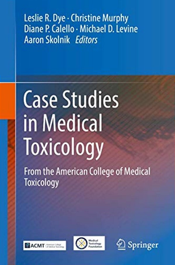 Case Studies In Medical Toxicology: From The American College Of Medical Toxicology-..