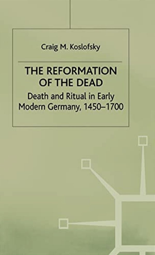 The Reformation Of The Dead: Death And Ritual In Early Modern Germany, C.1450-1700-..