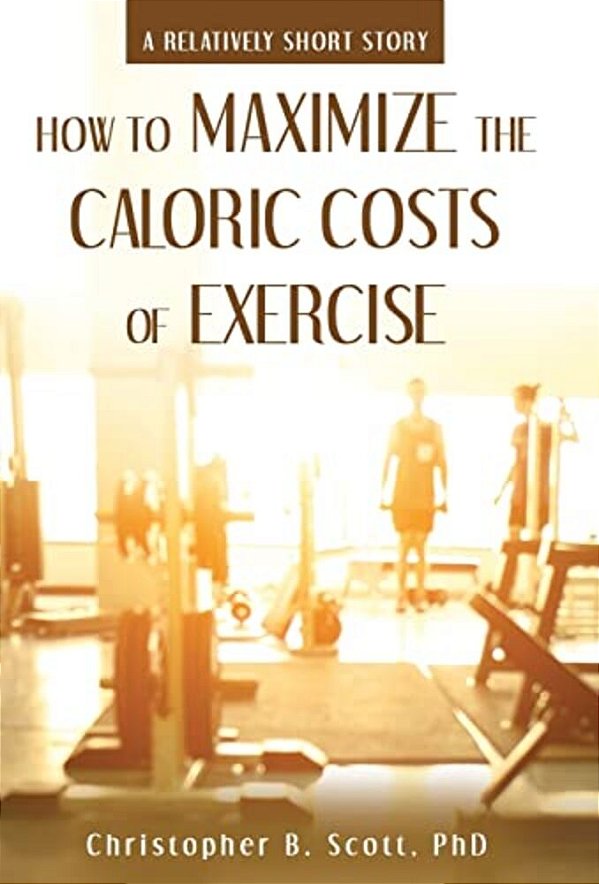 How To Maximize The Caloric Costs Of Exercise: A Relatively Short Story-..