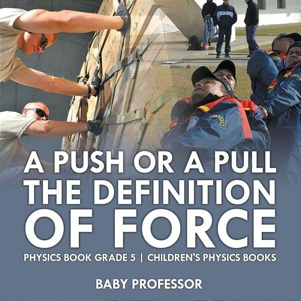 A Push Or A Pull - The Definition Of Force - Physics Book Grade 5 Children's Physics Books-..