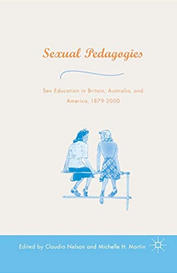 Sexual Pedagogies: Sex Education In Britain, Australia, And America, 1879-2000-..