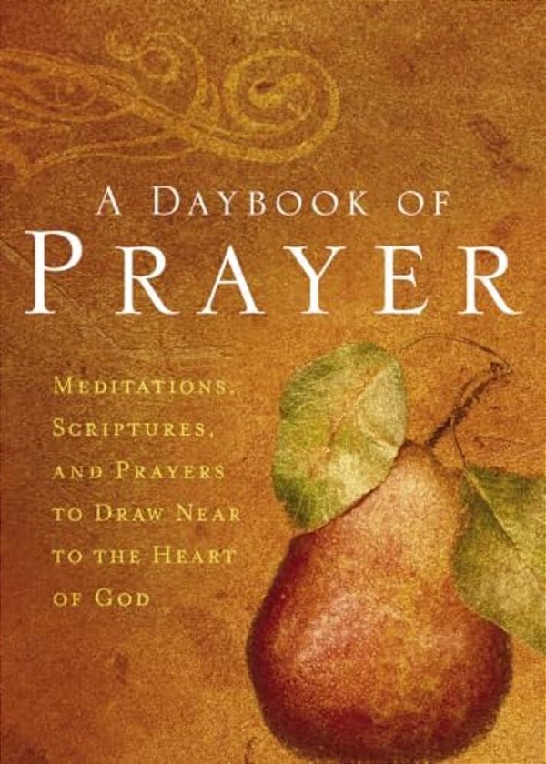 A Daybook Of Prayer: Meditations, Scriptures, And Prayers To Draw Near To The Heart Of God-..