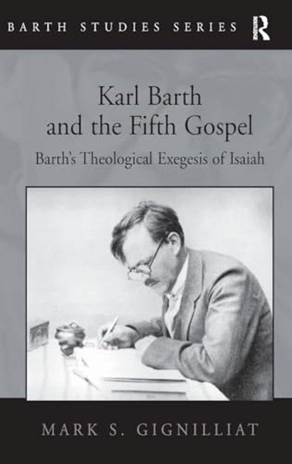 Karl Barth And The Fifth Gospel: Barth's Theological Exegesis Of Isaiah-..