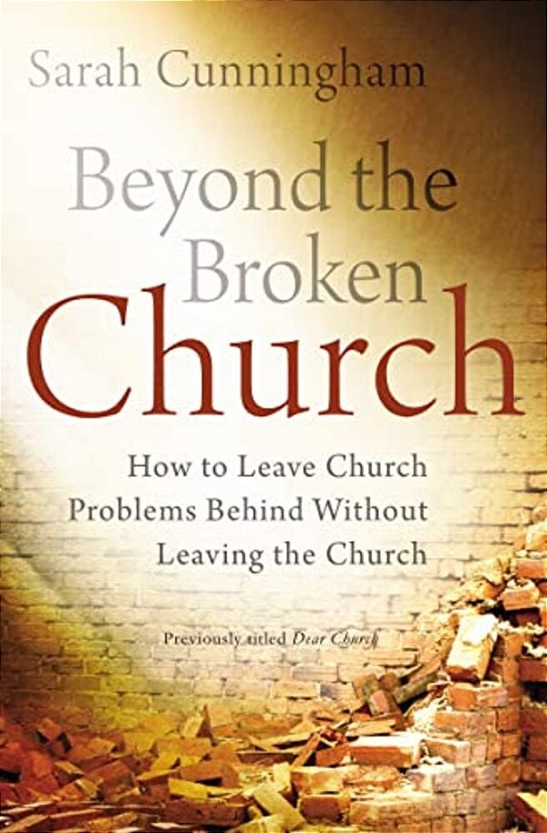 Beyond The Broken Church: How To Leave Church Problems Behind Without Leaving The Church-..