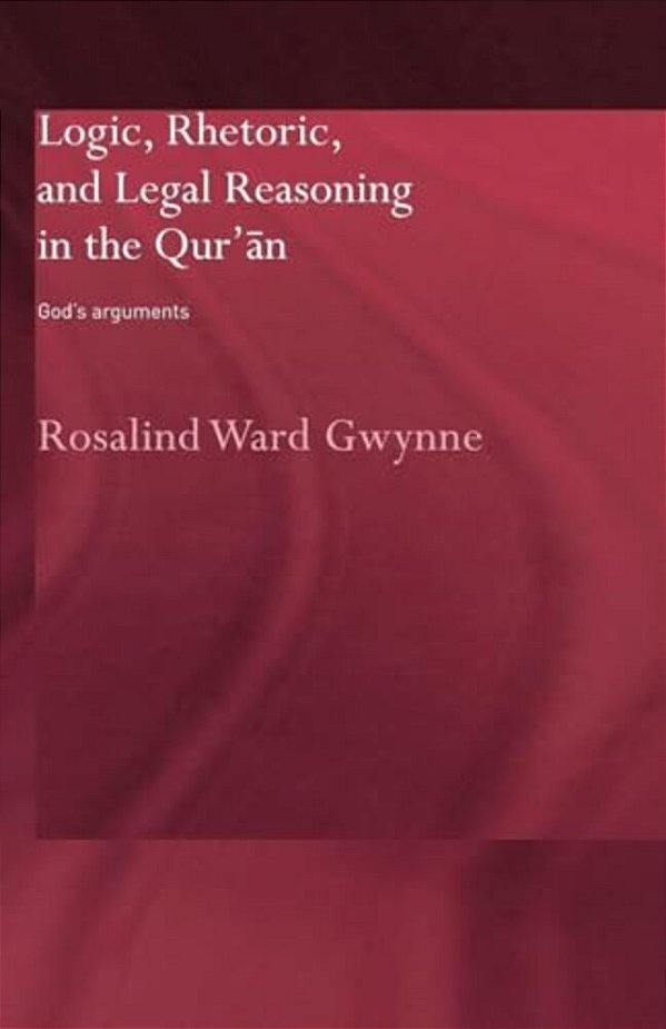 Logic, Rhetoric And Legal Reasoning In The Qur'An: God's Arguments-..