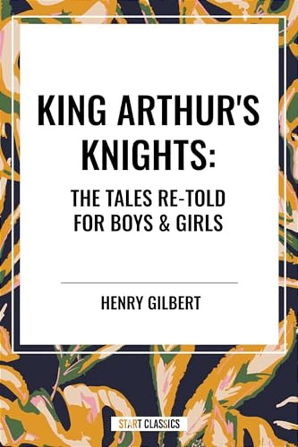 King Arthur's Knights: The Tales Re-Told For Boys & Girls-..