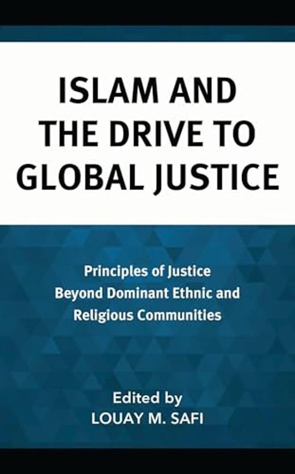 Islam And The Drive To Global Justice: Principles Of Justice Beyond Dominant Ethnic And Religious Communities-..