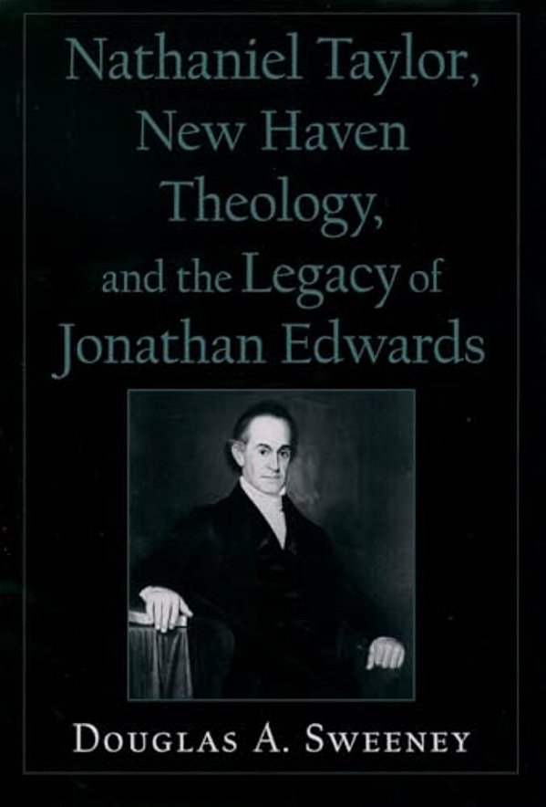 Nathaniel Taylor, New Haven Theology, And The Legacy Of Jonathan Edwards-..