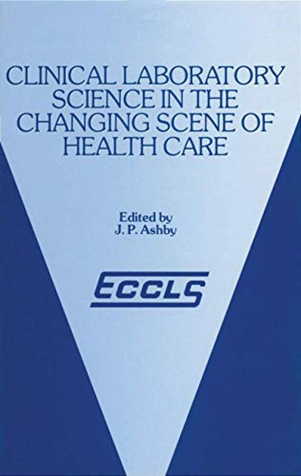Clinical Laboratory Science In The Changing Scene Of Health Care: Proceedings Of The Sixth Eccls Seminar Held At Cologne, West Germany, 8Th-10th May,-..