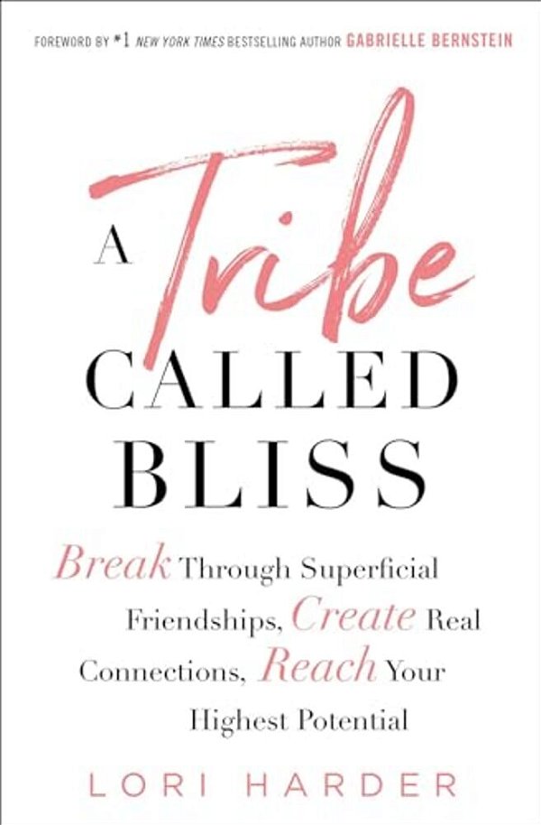 A Tribe Called Bliss: Break Through Superficial Friendships, Create Real Connections, Reach Your Highest Potential-..
