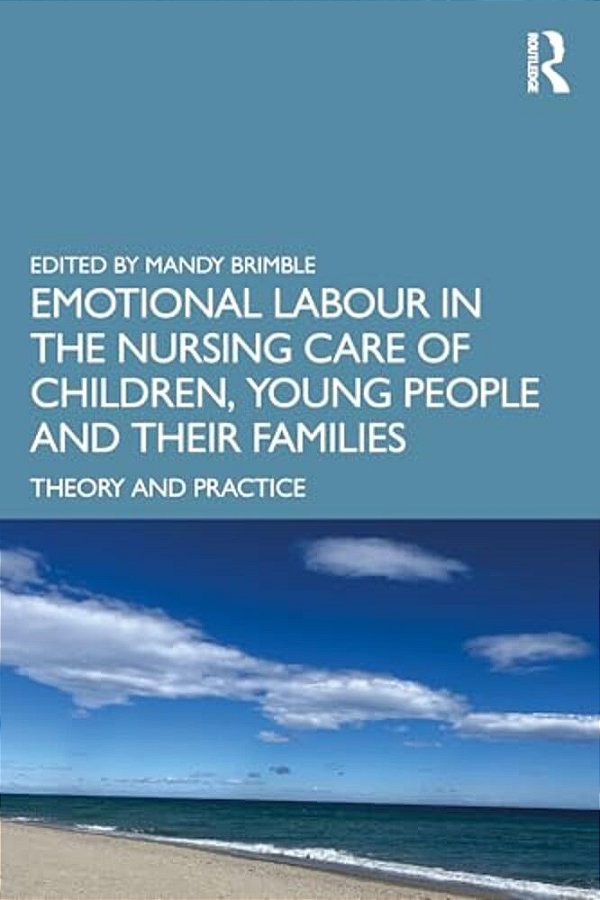 Emotional Labour In The Nursing Care Of Children, Young People And Their Families: Theory And Practice-..