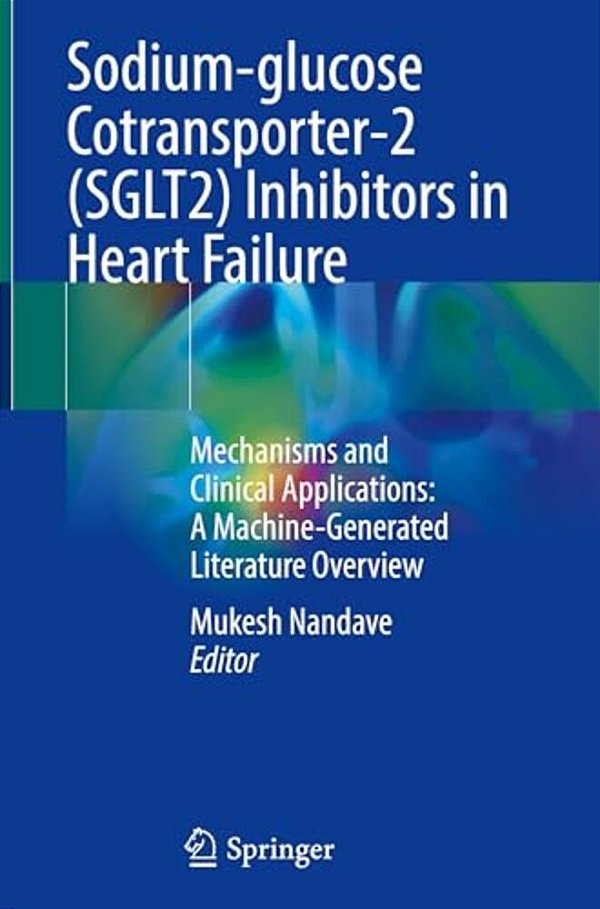 Sodium-Glucose Cotransporter-2 (Sglt2) Inhibitors In Heart Failure: Mechanisms And Clinical Applications: A Machine-Generated Literature Overview-..