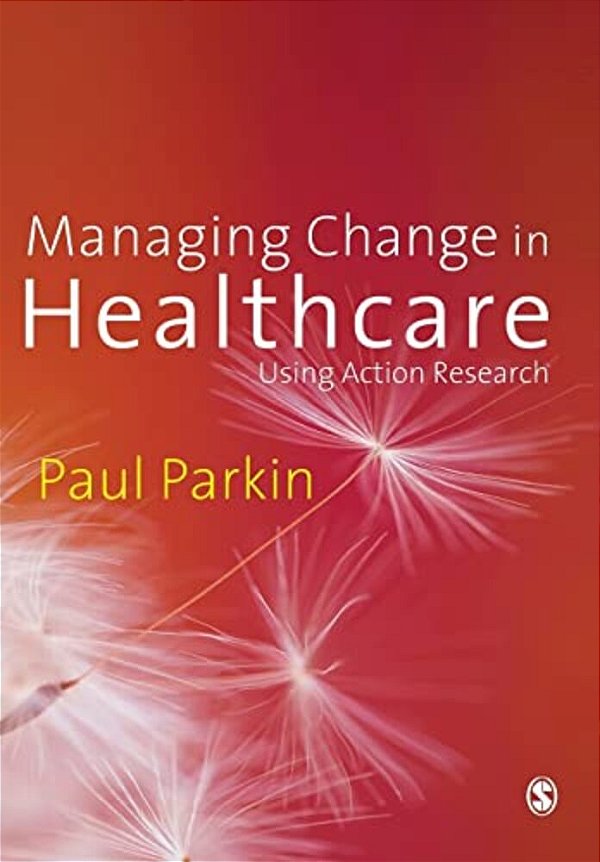 Managing Change In Healthcare: Using Action Research-..