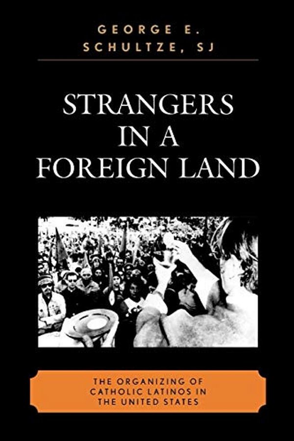 Strangers In A Foreign Land: The Organizing Of Catholic Latinos In The United States-..
