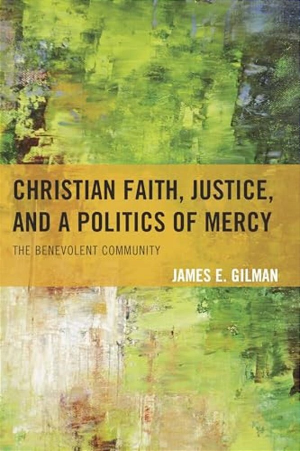 Christian Faith, Justice, And A Politics Of Mercy: The Benevolent Community-..