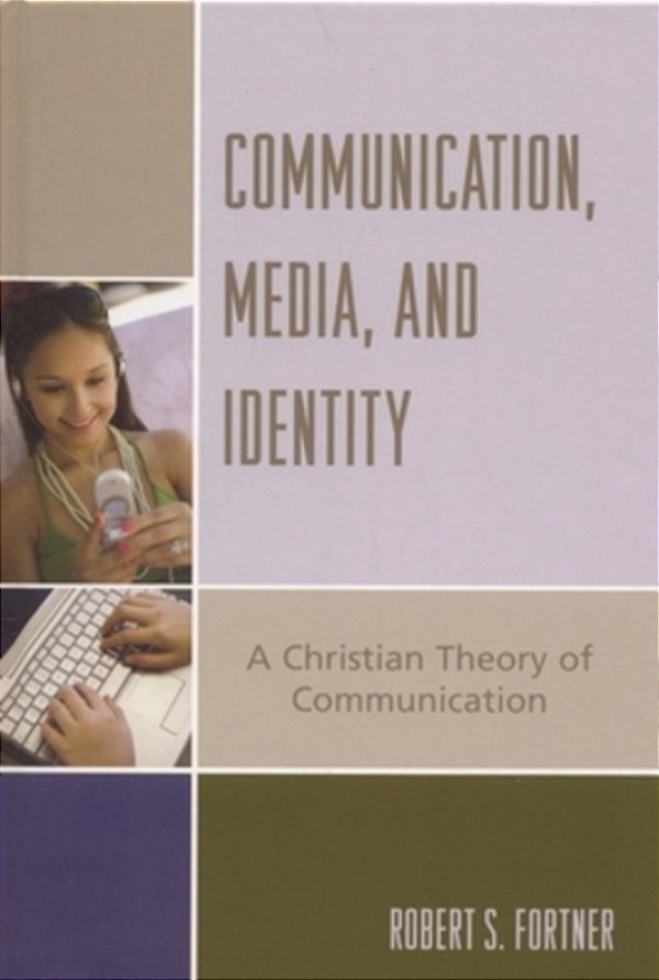 Communication, Media, And Identity: A Christian Theory Of Communication-..