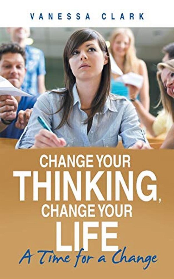 Change Your Thinking, Change Your Life: A Time For A Change-..