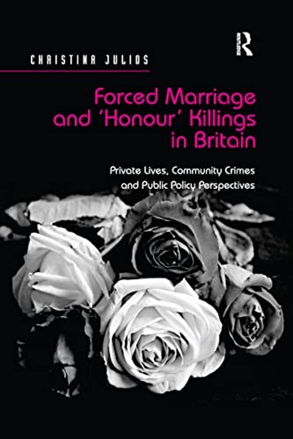 Forced Marriage And 'Honour' Killings In Britain: Private Lives, Community Crimes And Public Policy Perspectives-..