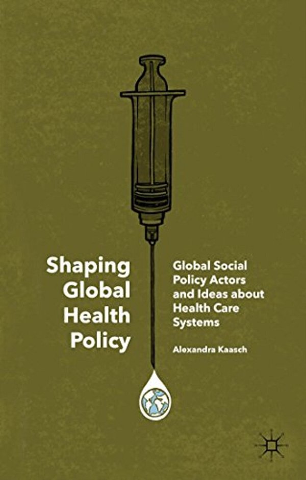 Shaping Global Health Policy: Global Social Policy Actors And Ideas About Health Care Systems-..