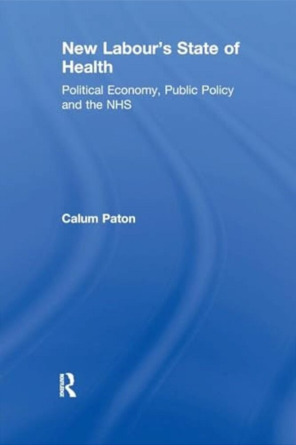 New Labour's State Of Health: Political Economy, Public Policy And The Nhs-..
